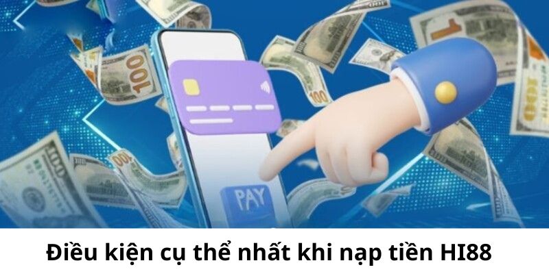 Điều kiện cụ thể nhất khi nạp tiền Hi88